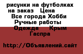 рисунки на футболках на заказ › Цена ­ 600 - Все города Хобби. Ручные работы » Одежда   . Крым,Гаспра